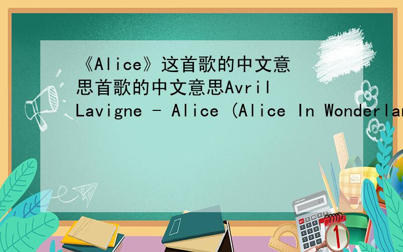 《Alice》这首歌的中文意思首歌的中文意思Avril Lavigne - Alice (Alice In Wonderland Soundtrack)Tripping outSpinning aroundI'm undergroundI fell downyeah,I fell downI'm freaking outSo,where am I now?Upside downAnd I can't stop it nowIt