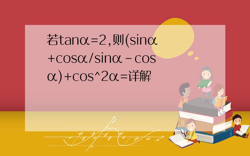 若tanα=2,则(sinα+cosα/sinα-cosα)+cos^2α=详解