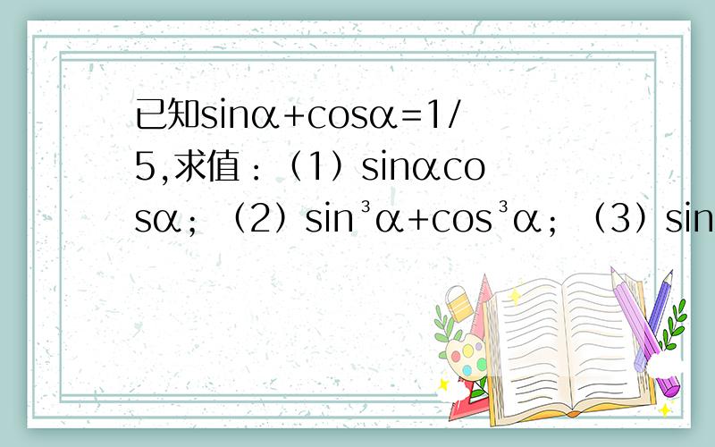 已知sinα+cosα=1/5,求值：（1）sinαcosα；（2）sin³α+cos³α；（3）sin四次方α+cos四次方αsinα+cosα=-1/5,且α∈（0,π）,则tanα=_________sinα+cosα=-1/8,且α∈（π,5/4π）,则sinα-cosα=___________已知sec