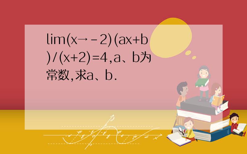 lim(x→-2)(ax+b)/(x+2)=4,a、b为常数,求a、b.