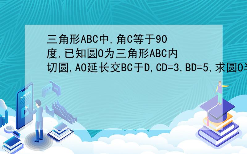 三角形ABC中,角C等于90度,已知圆O为三角形ABC内切圆,AO延长交BC于D,CD=3,BD=5,求圆O半径