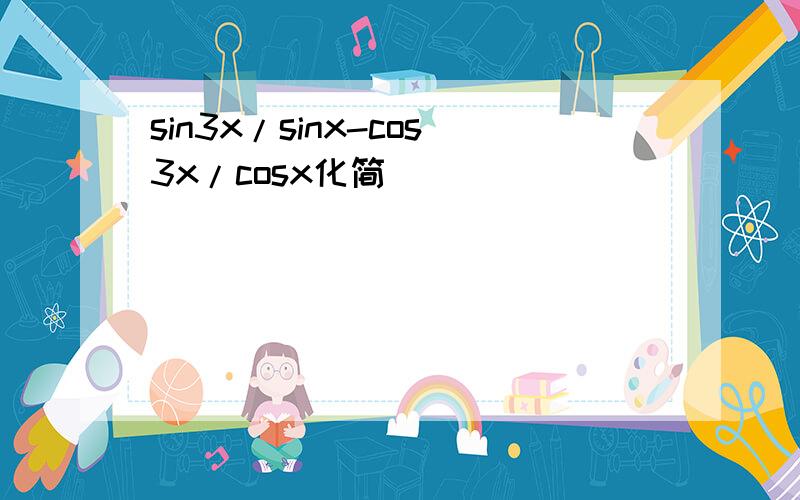sin3x/sinx-cos3x/cosx化简