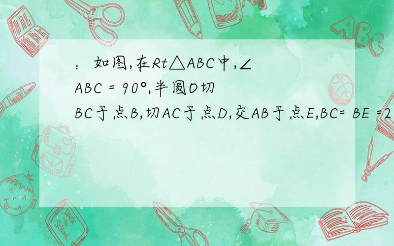 ：如图,在Rt△ABC中,∠ABC = 90°,半圆O切BC于点B,切AC于点D,交AB于点E,BC= BE =2,求AE和AD的长