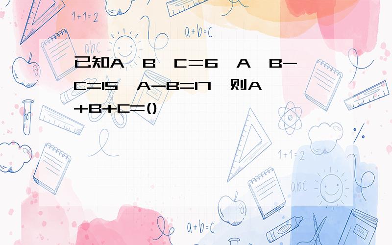 已知A÷B÷C＝6,A÷B-C=15,A-B=17,则A+B+C=()