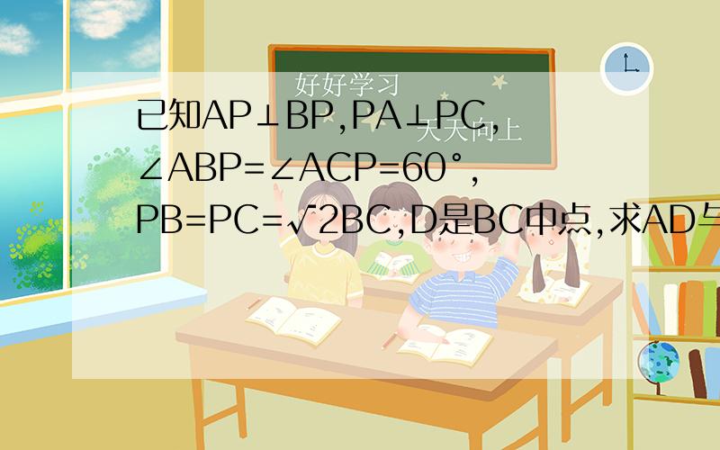已知AP⊥BP,PA⊥PC,∠ABP=∠ACP=60°,PB=PC=√2BC,D是BC中点,求AD与平面PBC所成角要有过程、好的再给加分的~这个是图