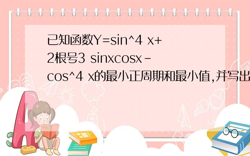 已知函数Y=sin^4 x+2根号3 sinxcosx-cos^4 x的最小正周期和最小值,并写出该函数在[0,π]上的单调递增区间