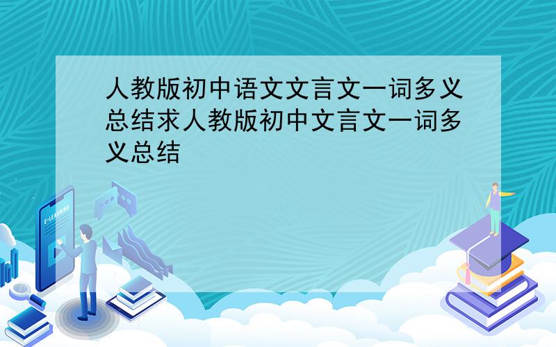 人教版初中语文文言文一词多义总结求人教版初中文言文一词多义总结