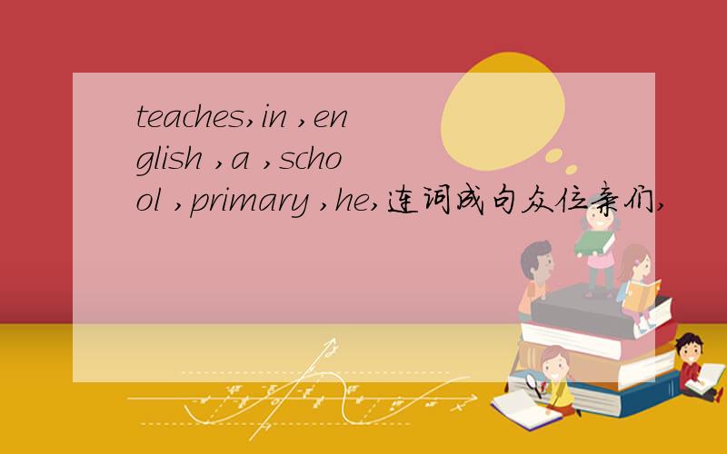 teaches,in ,english ,a ,school ,primary ,he,连词成句众位亲们,