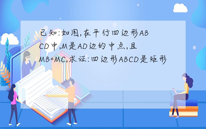 已知:如图,在平行四边形ABCD中,M是AD边的中点,且MB=MC,求证:四边形ABCD是矩形