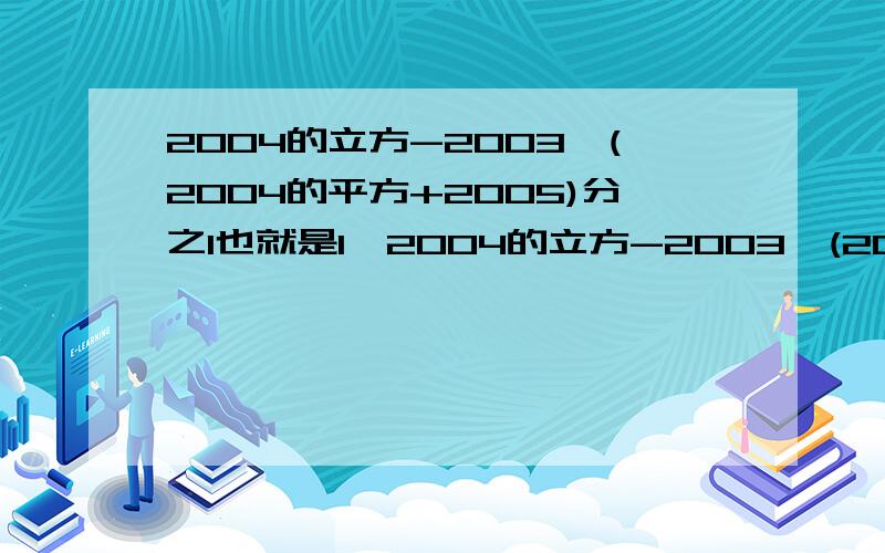 2004的立方-2003×(2004的平方+2005)分之1也就是1÷2004的立方-2003×(2004的平方+2005)速算与巧算,