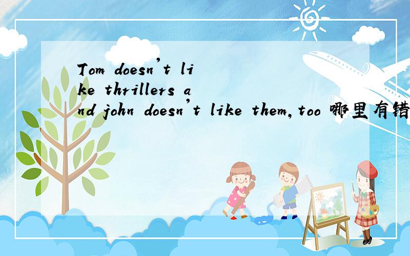 Tom doesn't like thrillers and john doesn't like them,too 哪里有错误