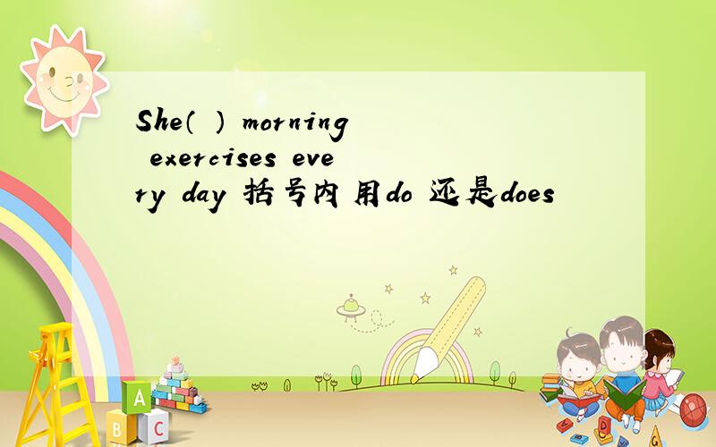 She（ ） morning exercises every day 括号内用do 还是does