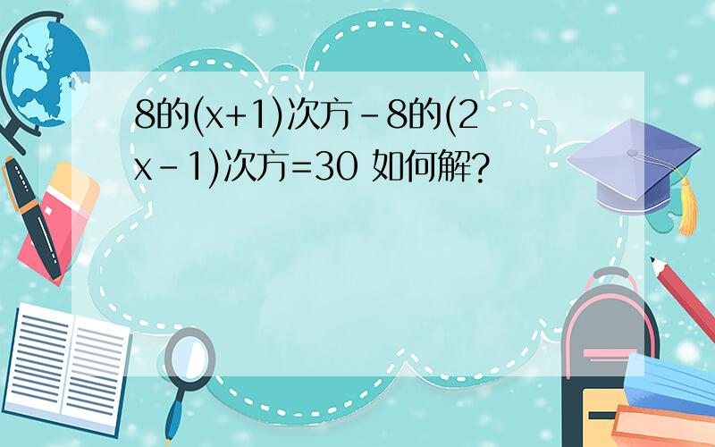 8的(x+1)次方-8的(2x-1)次方=30 如何解?