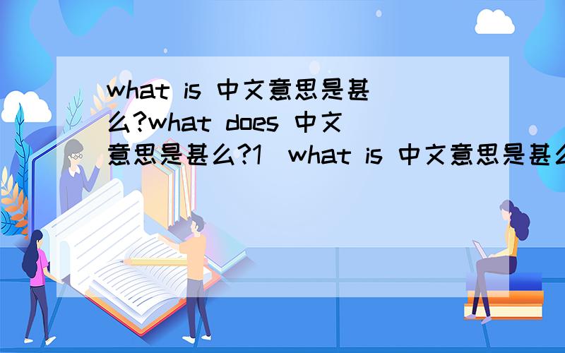 what is 中文意思是甚么?what does 中文意思是甚么?1)what is 中文意思是甚么?2)what does 中文意思是甚么?