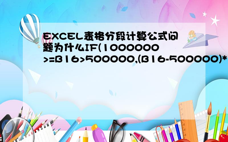 EXCEL表格分段计算公式问题为什么IF(1000000>=B16>500000,(B16-500000)*1/100,0)和IF(500000
