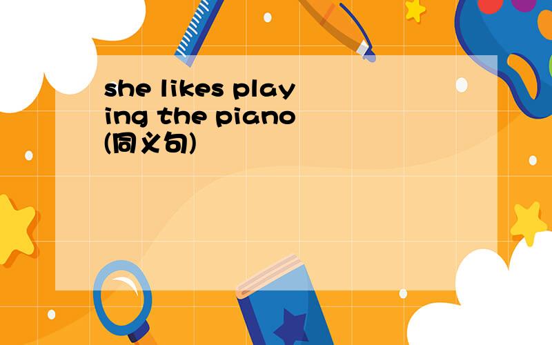 she likes playing the piano (同义句)