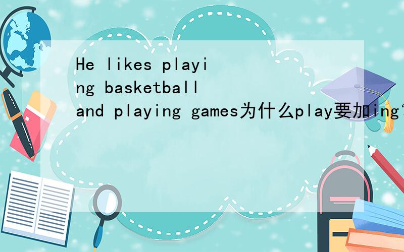 He likes playing basketball and playing games为什么play要加ing？