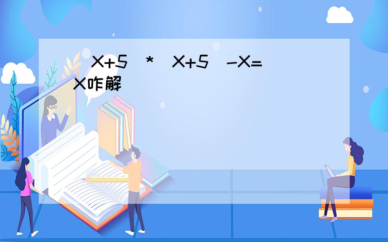 （X+5)*(X+5)-X=X咋解