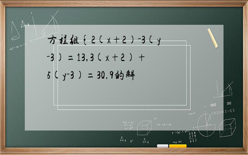 方程组{2(x+2)-3(y-3)=13,3(x+2)+5(y-3)=30.9的解