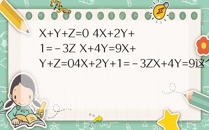 X+Y+Z=0 4X+2Y+1=-3Z X+4Y=9X+Y+Z=04X+2Y+1=-3ZX+4Y=9这个方程怎么解?