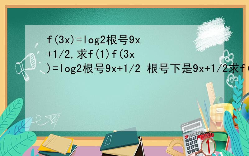f(3x)=log2根号9x+1/2,求f(1)f(3x)=log2根号9x+1/2 根号下是9x+1/2求f(1)的值.答案知道是1/2