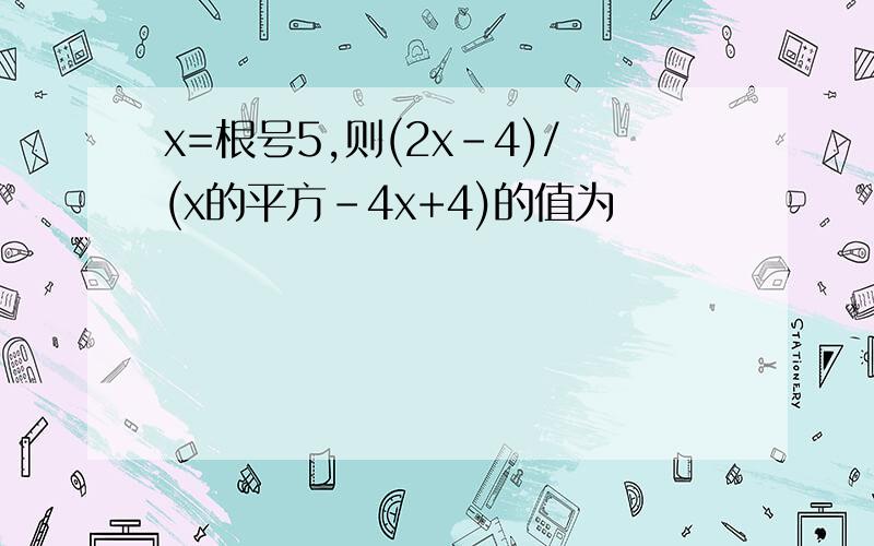 x=根号5,则(2x-4)/(x的平方-4x+4)的值为