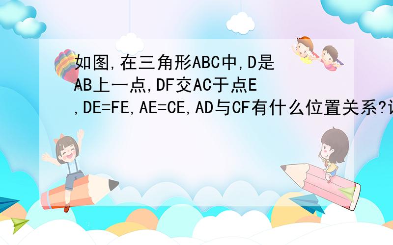 如图,在三角形ABC中,D是AB上一点,DF交AC于点E,DE=FE,AE=CE,AD与CF有什么位置关系?说明你判断的理由.