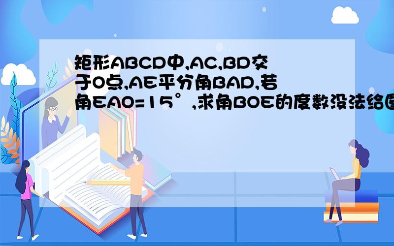 矩形ABCD中,AC,BD交于O点,AE平分角BAD,若角EAO=15°,求角BOE的度数没法给图了