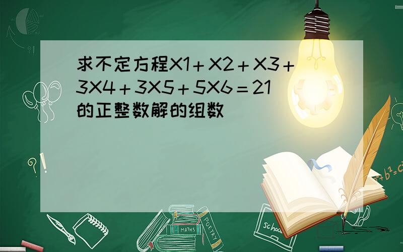 求不定方程X1＋X2＋X3＋3X4＋3X5＋5X6＝21的正整数解的组数