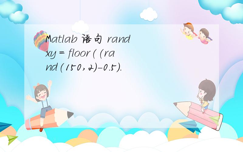 Matlab 语句 randxy = floor((rand(150,2)-0.5).