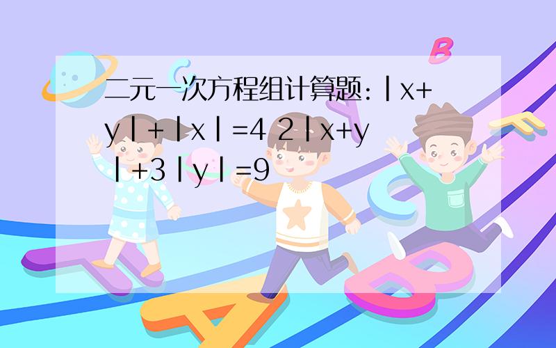 二元一次方程组计算题:|x+y|+|x|=4 2|x+y|+3|y|=9