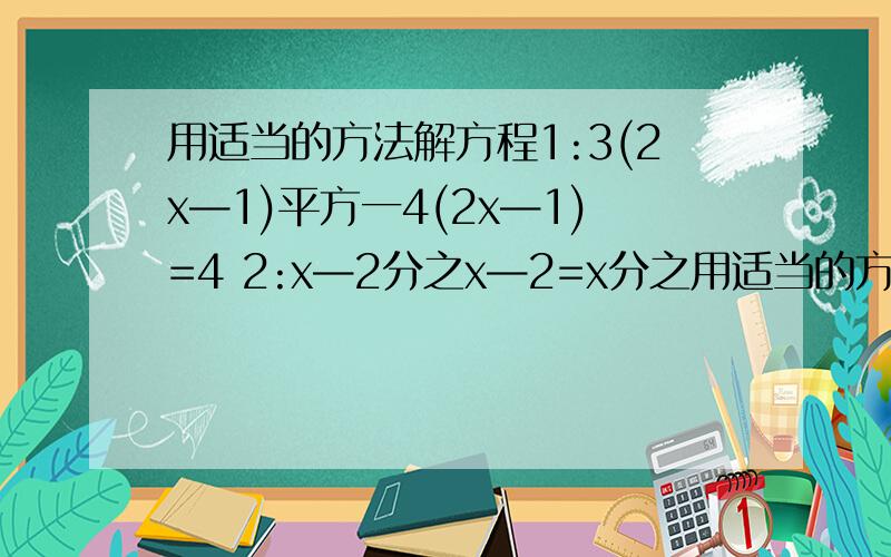 用适当的方法解方程1:3(2x—1)平方一4(2x—1)=4 2:x—2分之x—2=x分之用适当的方法解方程1:3(2x—1)平方一4(2x—1)=4     2:x—2分之x—2=x分之3(x—2)