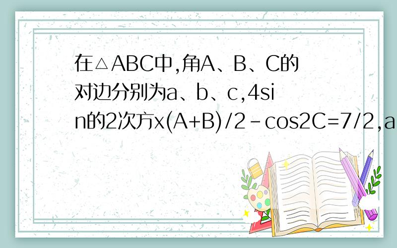 在△ABC中,角A、B、C的对边分别为a、b、c,4sin的2次方x(A+B)/2-cos2C=7/2,a+b=5,c=√7.(1)求角C的大小；(2)求△ABC的面积.