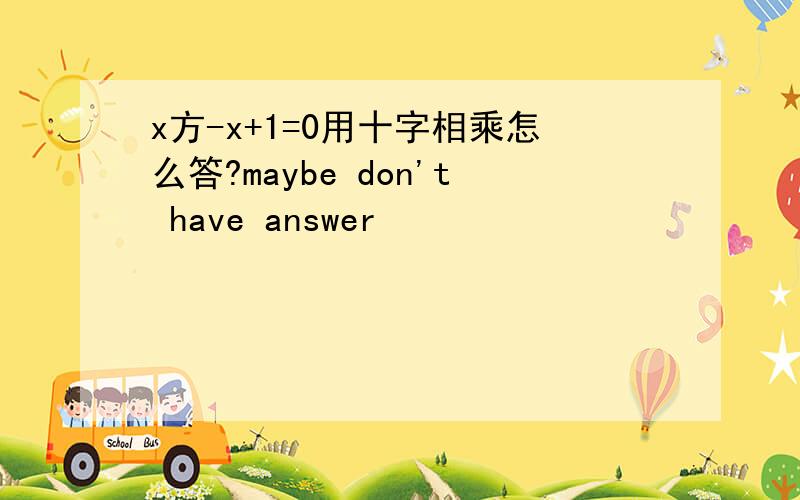 x方-x+1=0用十字相乘怎么答?maybe don't have answer