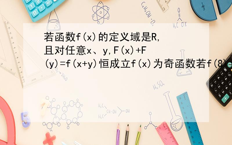 若函数f(x)的定义域是R,且对任意x、y,F(x)+F(y)=f(x+y)恒成立f(x)为奇函数若f(8)=4,求f(-1/2)的值