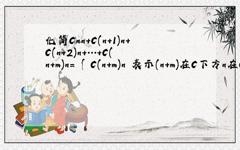 化简Cnn+C(n+1)n+C(n+2)n+...+C(n+m)n= { C(n+m)n 表示(n+m)在C下方n在C上方}
