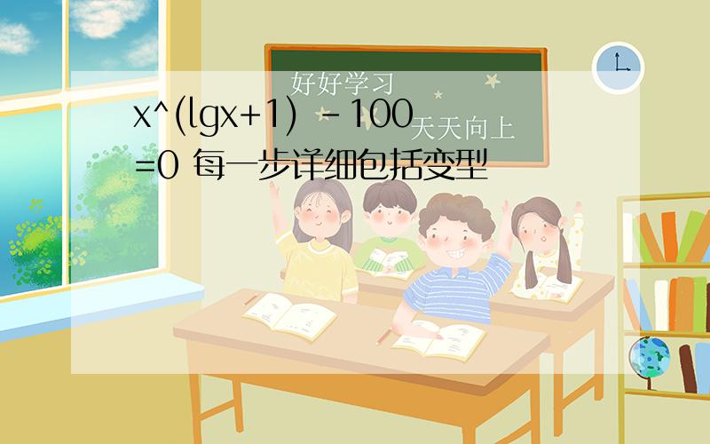 x^(lgx+1) -100=0 每一步详细包括变型