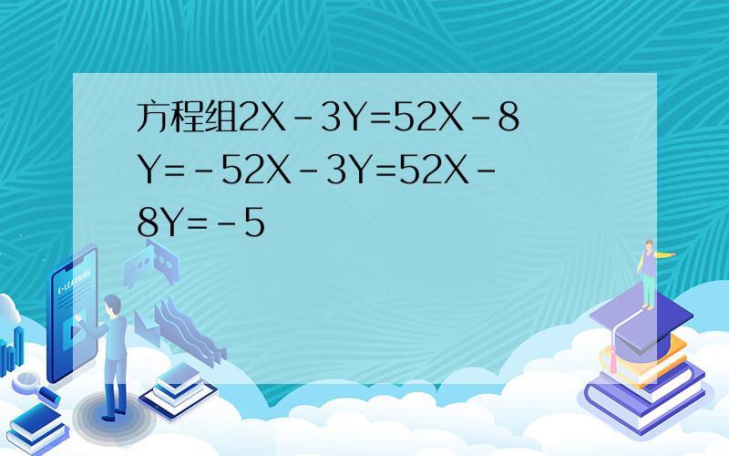 方程组2X-3Y=52X-8Y=-52X-3Y=52X-8Y=-5