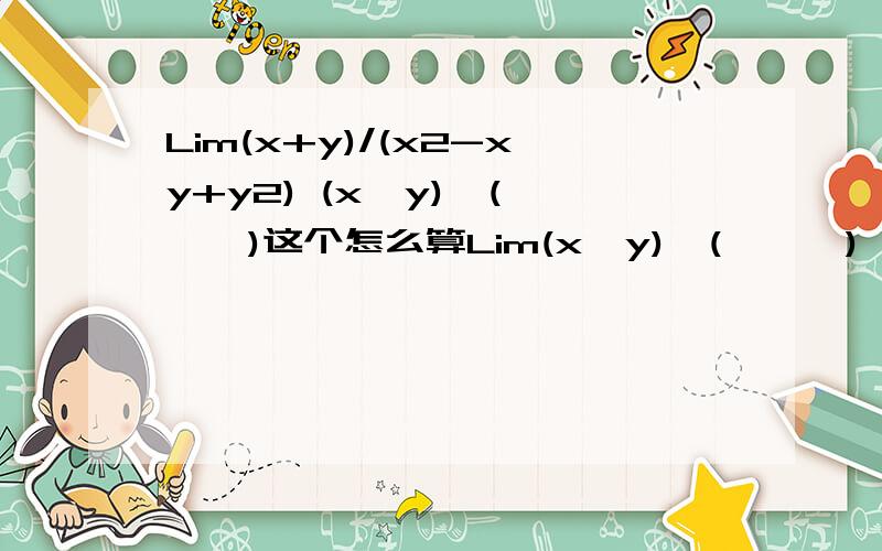 Lim(x+y)/(x2-xy+y2) (x,y)→(∞,∞)这个怎么算Lim(x,y)→(∞,∞) (x+y)/(x2-xy+y2)