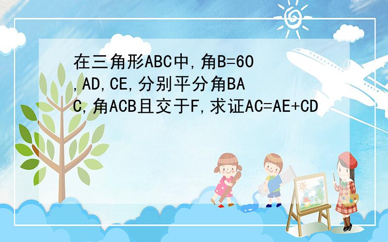 在三角形ABC中,角B=60,AD,CE,分别平分角BAC,角ACB且交于F,求证AC=AE+CD