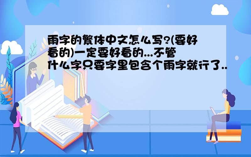 雨字的繁体中文怎么写?(要好看的)一定要好看的...不管什么字只要字里包含个雨字就行了..