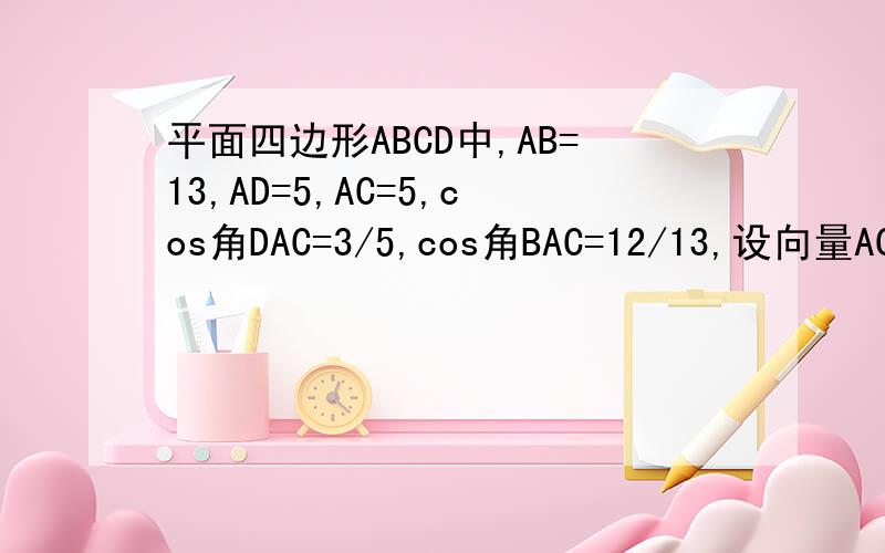 平面四边形ABCD中,AB=13,AD=5,AC=5,cos角DAC=3/5,cos角BAC=12/13,设向量AC=x向量AB+y向量AD求x,y 的值.各路大神看看.