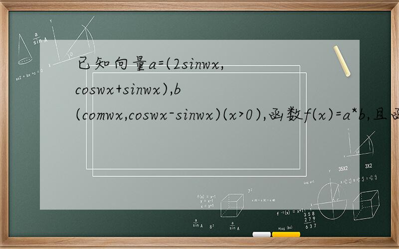 已知向量a=(2sinwx,coswx+sinwx),b(comwx,coswx-sinwx)(x>0),函数f(x)=a*b,且函数f(x)的最近小正周...已知向量a=(2sinwx,coswx+sinwx),b(comwx,coswx-sinwx)(x>0),函数f(x)=a*b,且函数f(x)的最近小正周期为pai.求函数的f(x)解析
