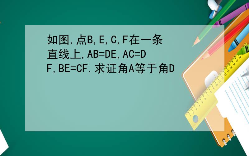 如图,点B,E,C,F在一条直线上,AB=DE,AC=DF,BE=CF.求证角A等于角D