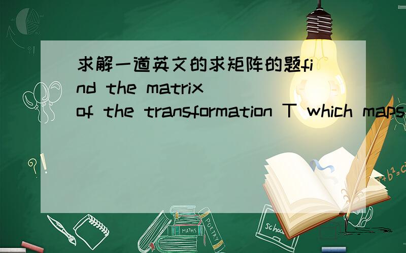 求解一道英文的求矩阵的题find the matrix of the transformation T which maps (1,3) to (5,11) and (2,1) to (5,7)
