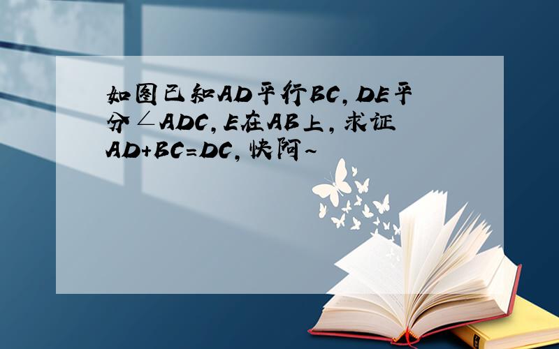 如图已知AD平行BC,DE平分∠ADC,E在AB上,求证AD+BC=DC,快阿~