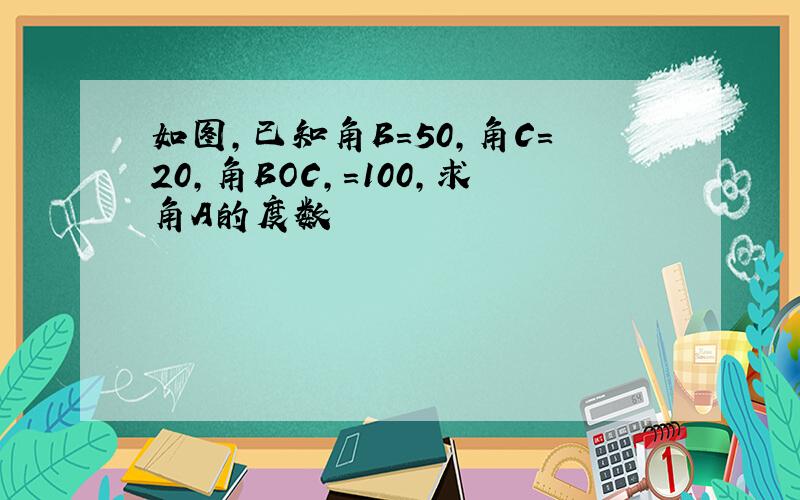 如图,已知角B=50,角C=20,角BOC,=100,求角A的度数