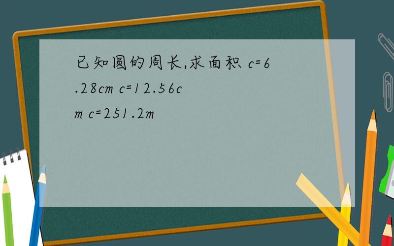 已知圆的周长,求面积 c=6.28cm c=12.56cm c=251.2m