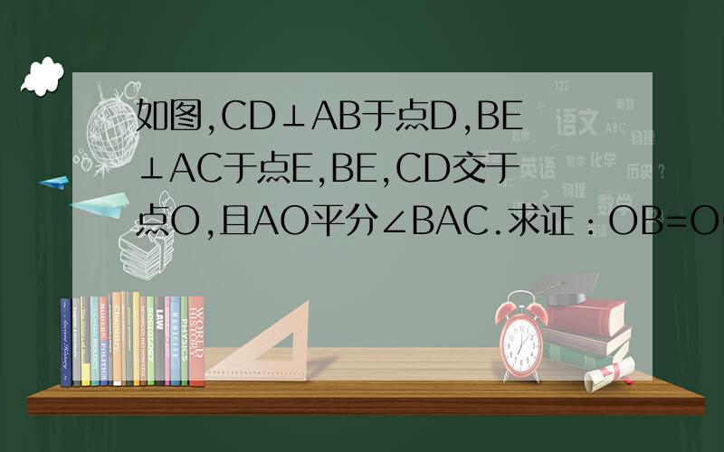 如图,CD⊥AB于点D,BE⊥AC于点E,BE,CD交于点O,且AO平分∠BAC.求证：OB=OC