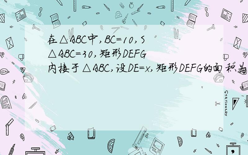 在△ABC中,BC=10,S△ABC=30,矩形DEFG内接于△ABC,设DE=x,矩形DEFG的面积为y.求：（1）y与x的函数关系式及定义域；（2）当x为何值时,四边形DEFG为正方形,并求正方形DEFG的面积.